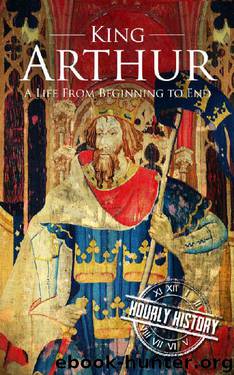 King Arthur: A Life From Beginning to End by Hourly History