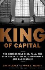 King of Capital: The Remarkable Rise, Fall, and Rise Again of Steve Schwarzman and Blackstone by David Carey; John E. Morris; John Morris