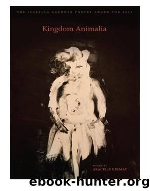 Kingdom Animalia by Aracelis Girmay