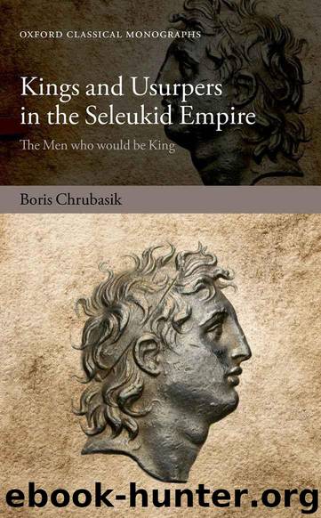 Kings and Usurpers in the Seleukid Empire (Oxford Classical Monographs) by BORIS CHRUBASIK