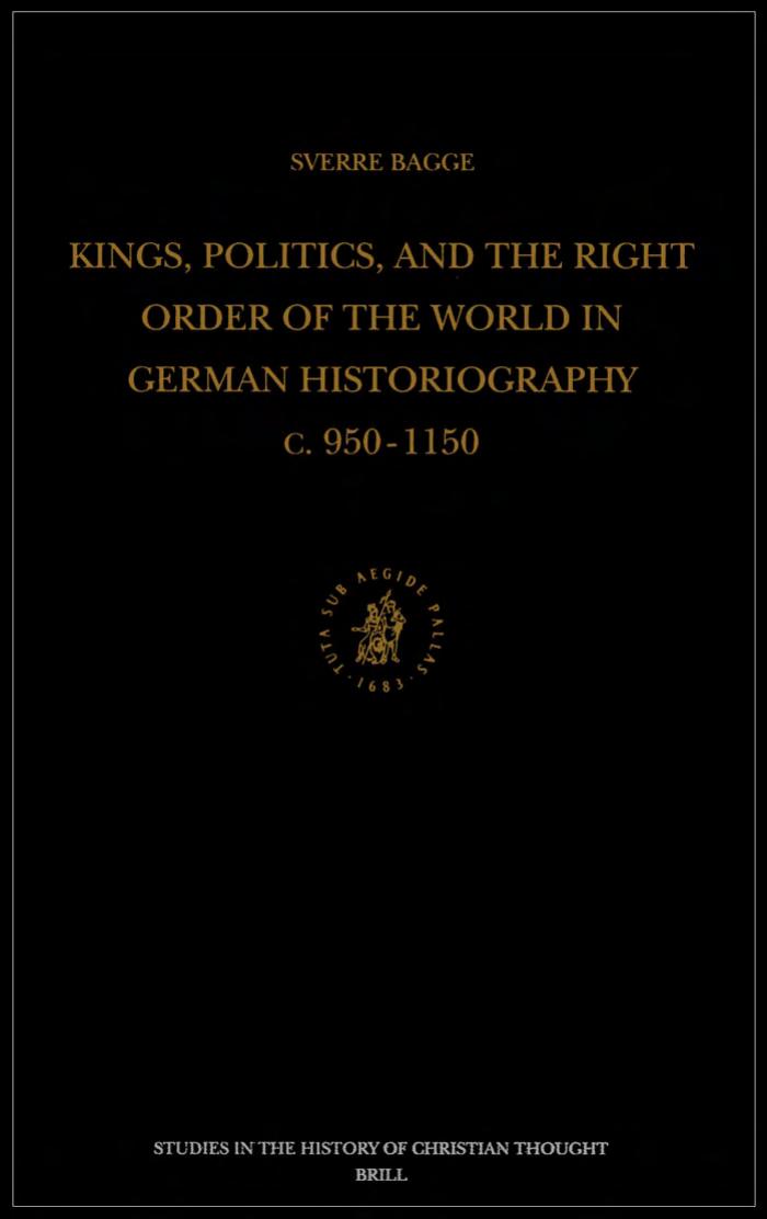 Kings, Politics, and the Right Order of the World in German Historiography: C. 950-1150 (Studies in the History of Christian Thought) (Studies in the History of Christian Thought) by Sverre Bagge