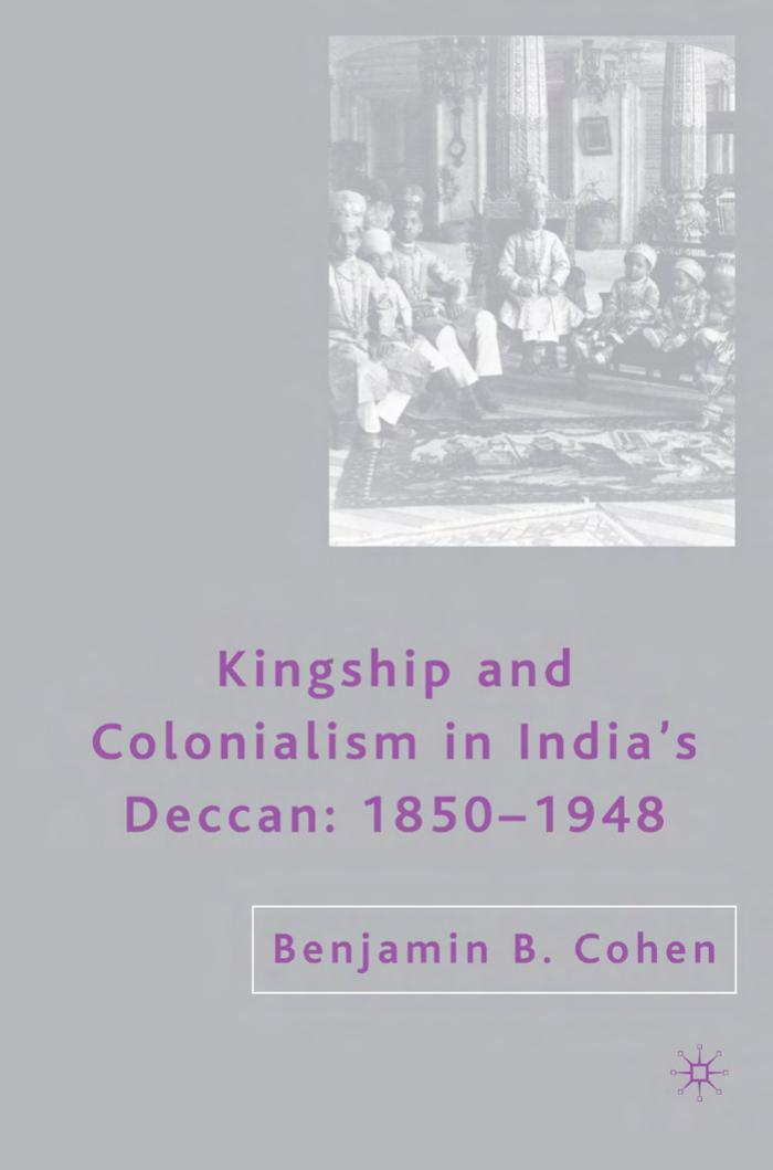 Kingship and Colonialism in India's Deccan: 1850-1948 by Benjamin B. Cohen