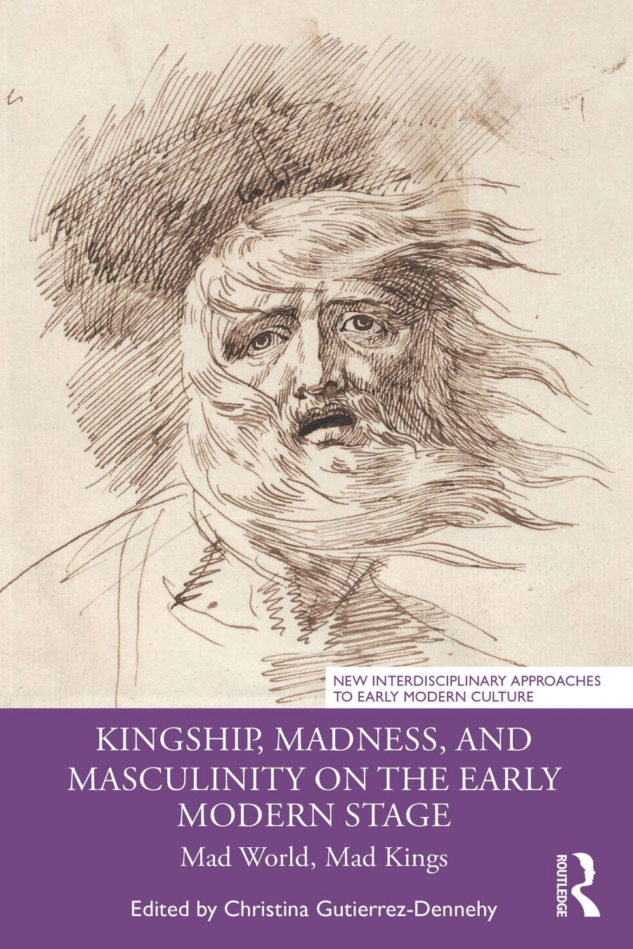 Kingship, Madness, and Masculinity on the Early Modern Stage: Mad World, Mad Kings by Christina Gutierrez-Dennehy (editor)