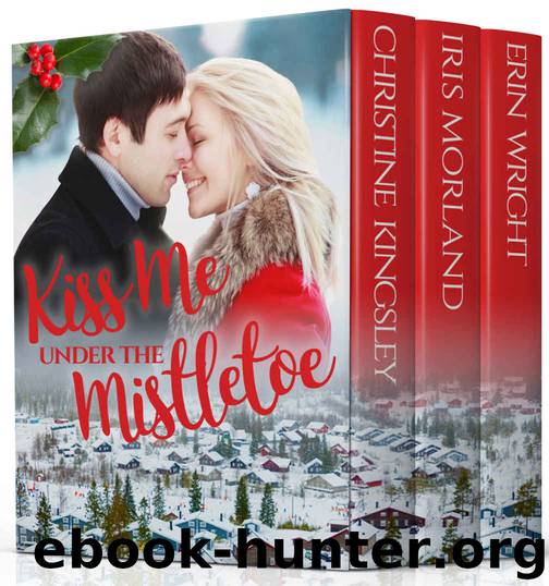 Kiss Me Under the Mistletoe: A Small Town Holiday Novella Collection by Christine Kingsley & Iris Morland & Erin Wright