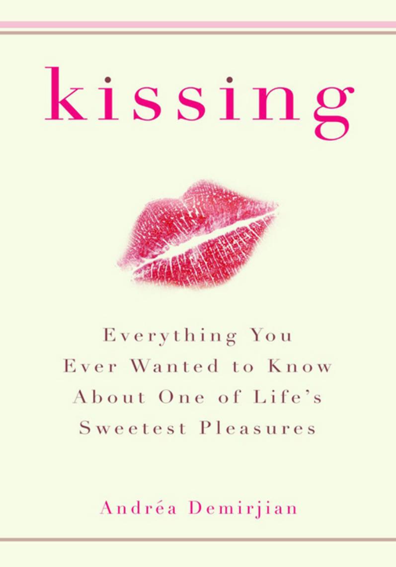 Kissing Everything You Ever Wanted to Know About One of Life's Sweetest Pleasures by A. Demirjian