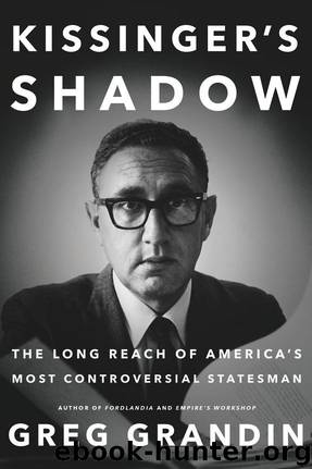 Kissinger's Shadow: The Long Reach of America's Most Controversial Statesman by Greg Grandin