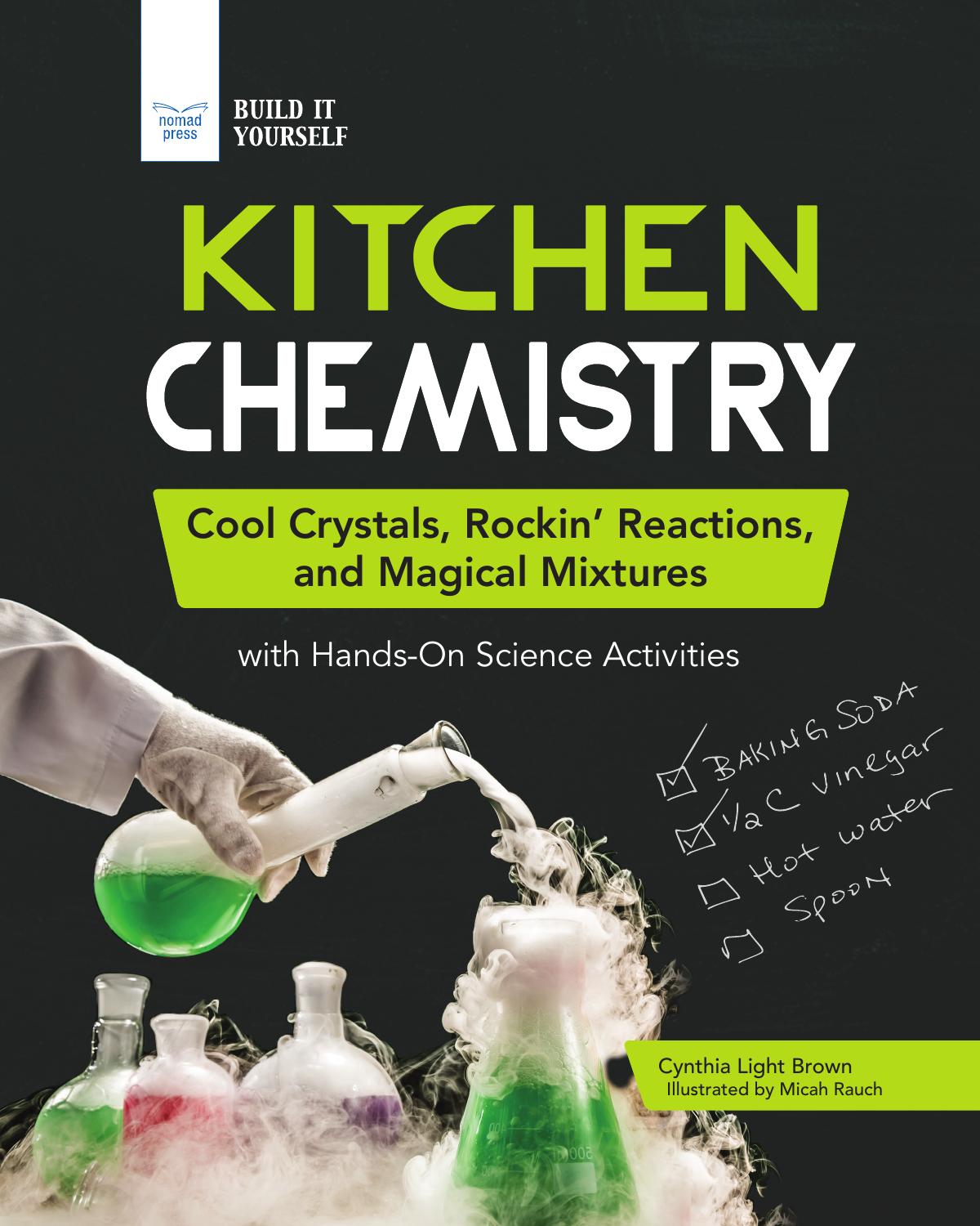 Kitchen Chemistry. Cool Crystals, Rockinâ Reactions, and Magical Mixtures with Hands-On Science Activities by Cynthia Light Brown