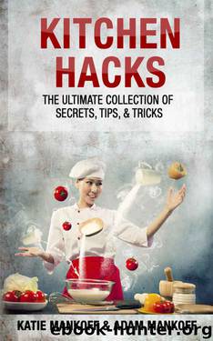 Kitchen Hacks: The Ultimate Collection Of Secrets, Tips, & Tricks by Katie Mankoff & Adam Mankoff