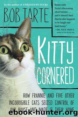 Kitty Cornered: How Frannie and Five Other Incorrigible Cats Seized Control of Our House and Made It Their Home by Bob Tarte