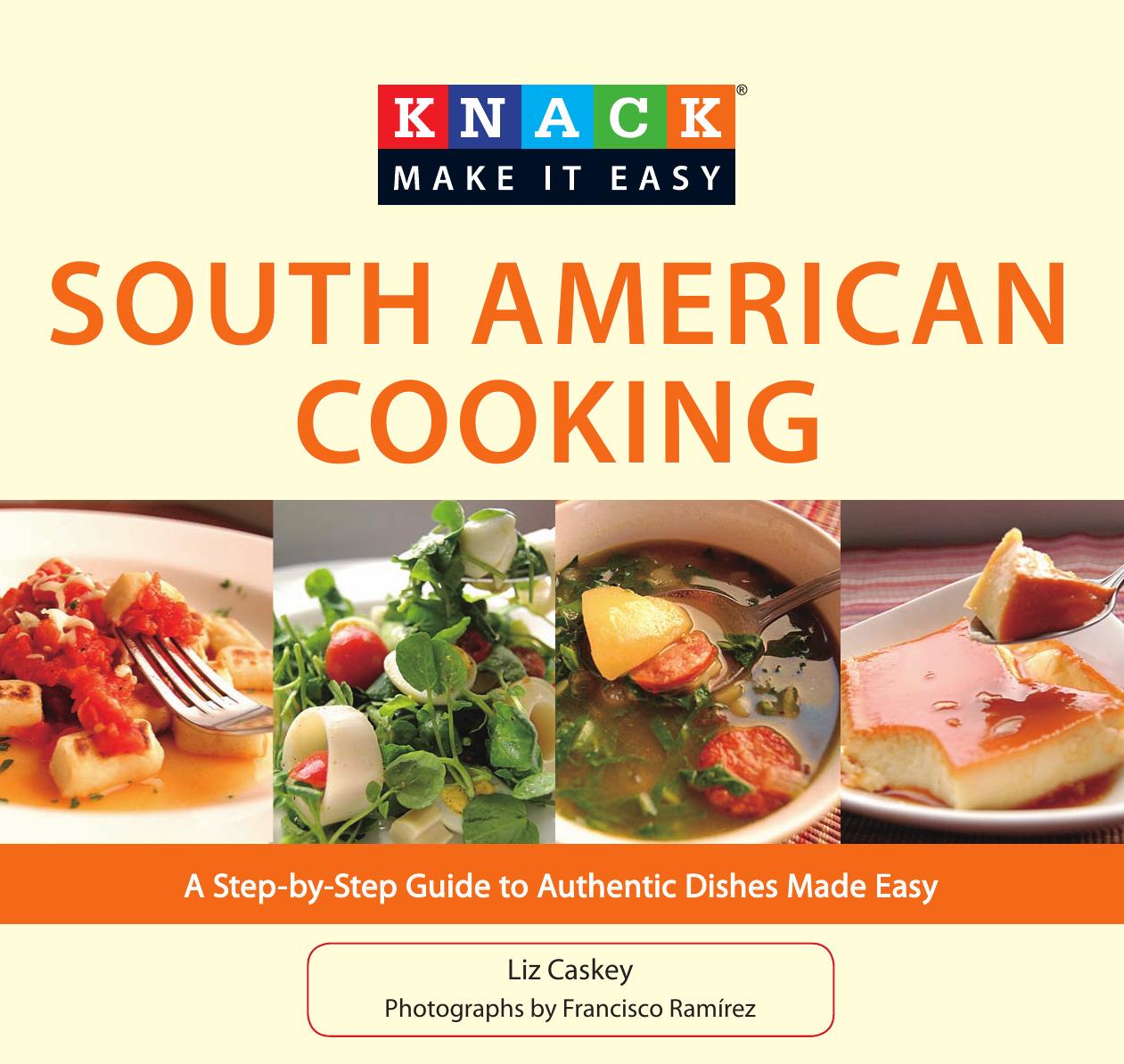 Knack South American Cooking: A Step-By-Step Guide To Authentic Dishes Made Easy (Knack Make It Easy) by Liz Caskey Francisco Ramirez