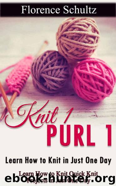 Knit 1 Purl 1: Learn How to Knit in Just One Day: Learn How to Knit Quick Knit Projects in Just One Day by Florence Schultz