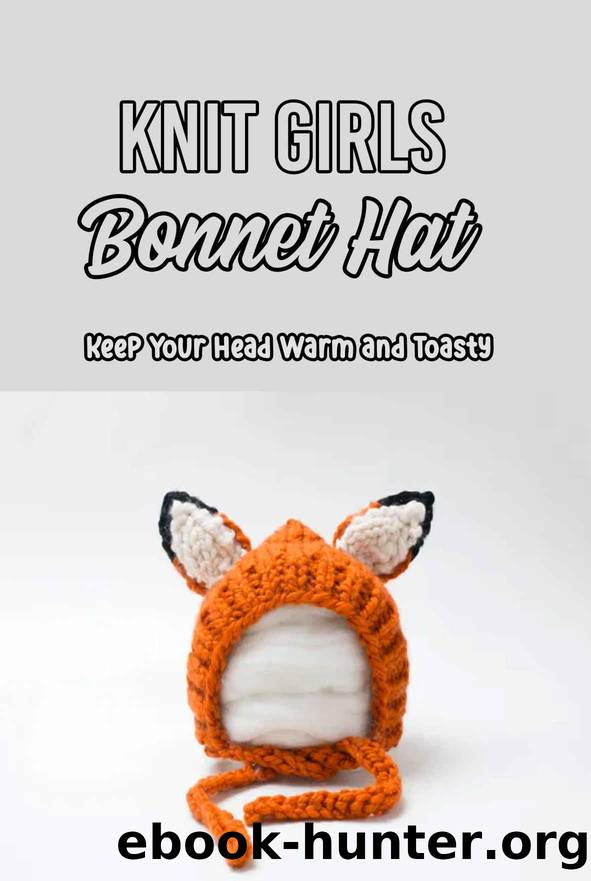 Knit Girls Bonnet Hat: Keep Your Head Warm and Toasty: Bonnets Patterns to Dress Up Your Holiday Outfit by Jennifer Hutchinson