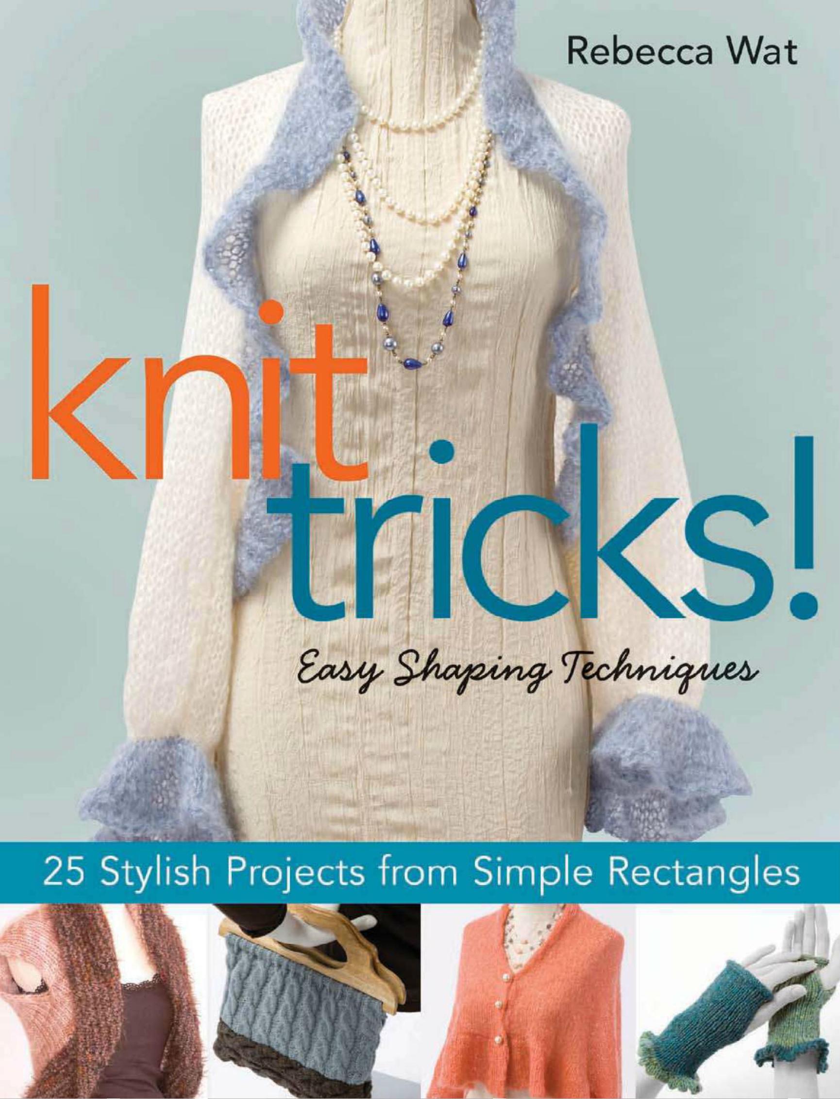 Knit Tricks! Easy Shaping Techniques, 25 Stylish Projects from Simple Rectangles by Rebecca Wat