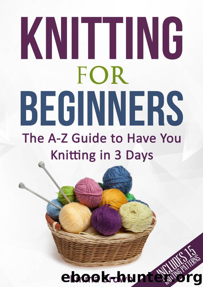 Knitting For Beginners: The A-Z Guide to Have You Knitting in 3 Days (Includes 15 Knitting Patterns) by Brown Emma