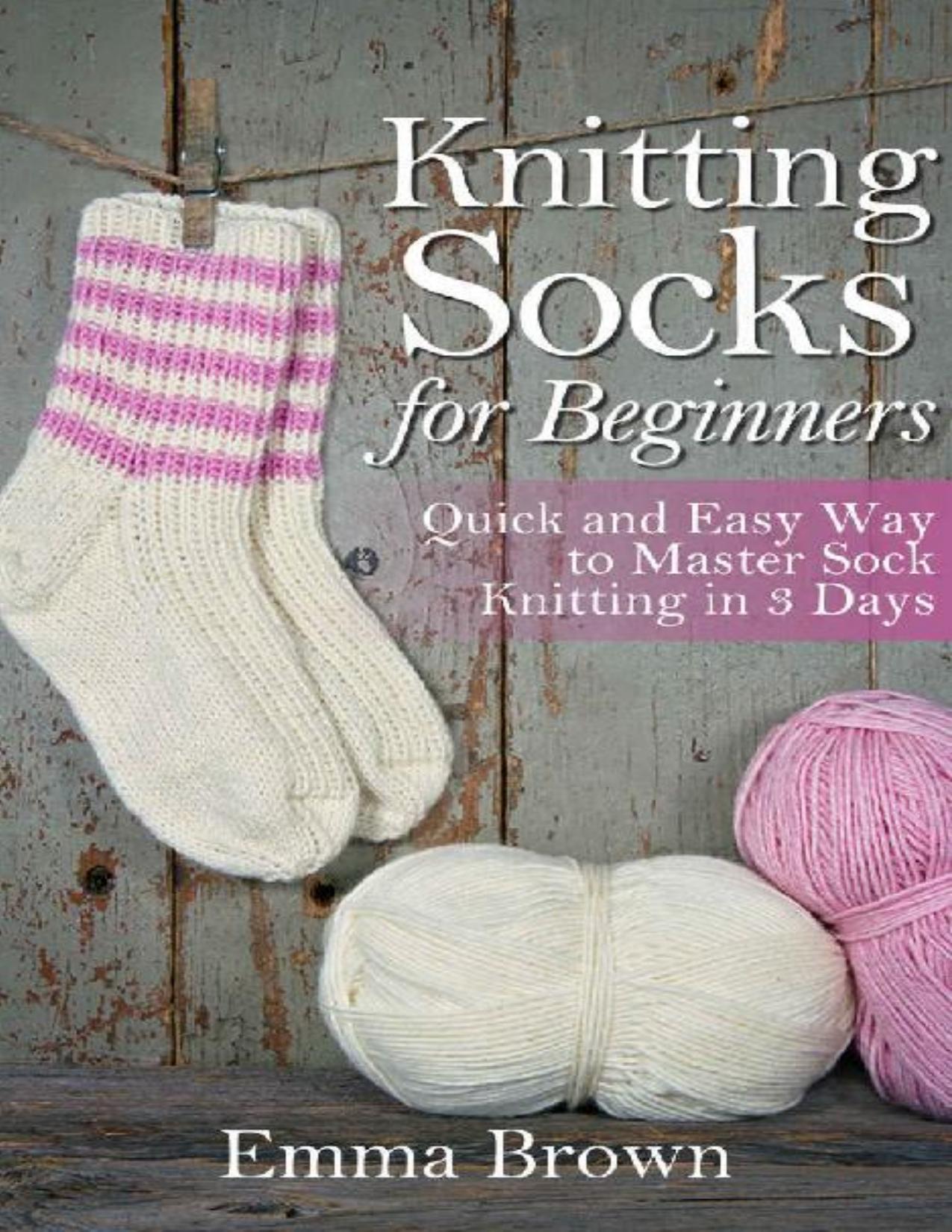 Knitting Socks: Quick and Easy Way to Master Sock Knitting in 3 Days (Sock Knitting Patterns Book 1) by Emma Brown