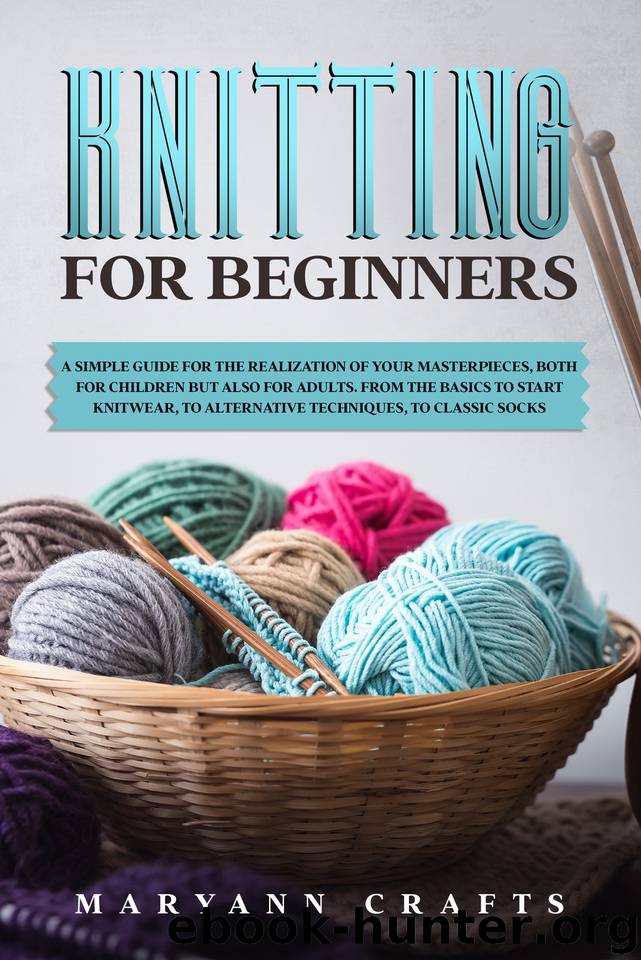 Knitting for beginners: A simple guide For the realization of your masterpieces, both for children but also for adults. From the basics to start knitwear, to alternative techniques, to classic socks. by Crafts Maryann