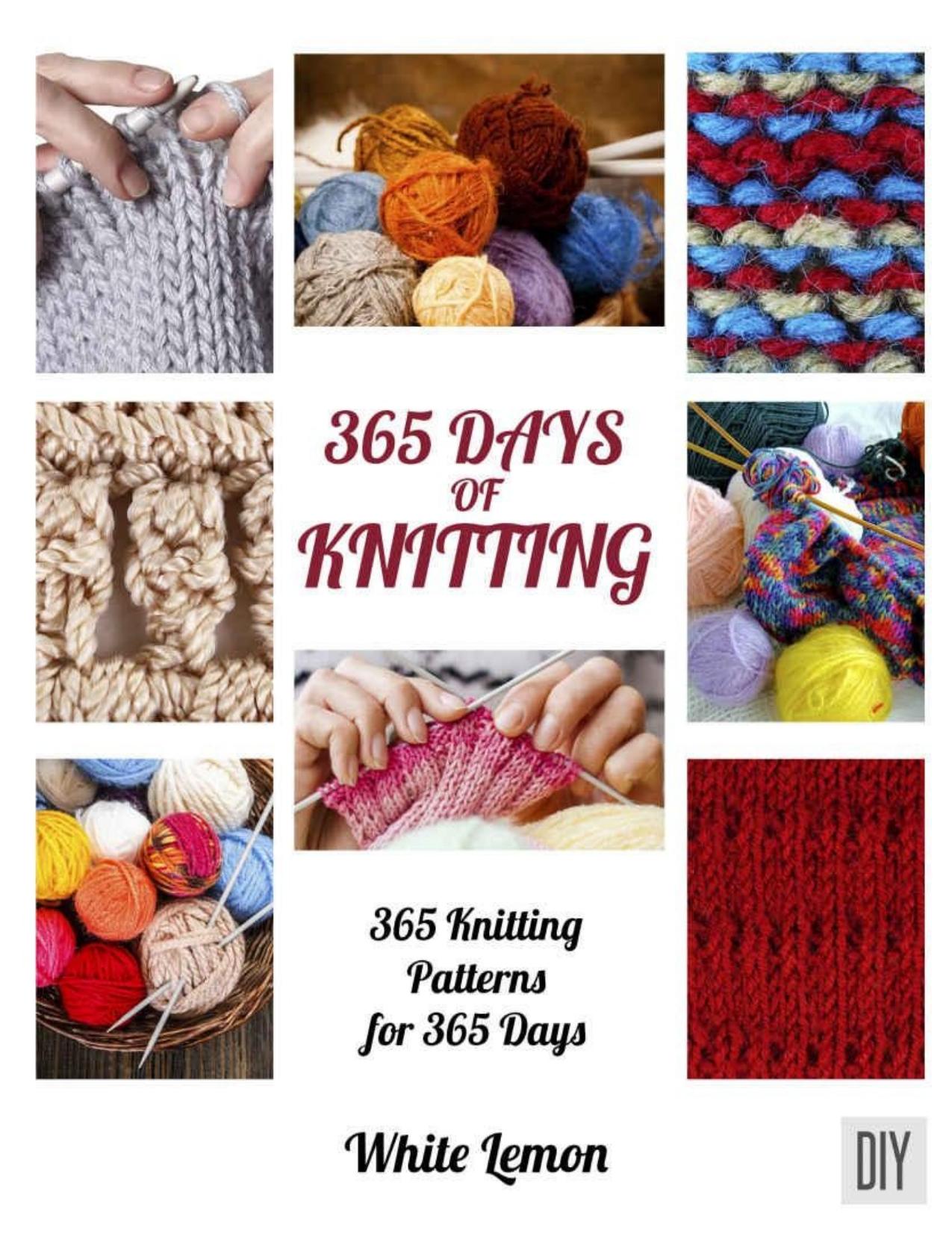 Knitting: 365 Days of Knitting: 365 Knitting Patterns for 365 Days (Knitting, Knitting Patterns, DIY Knitting, Knitting Books, Knitting for Beginners, Knitting Stitches, Knitting Magazines, Crochet) by White Lemon