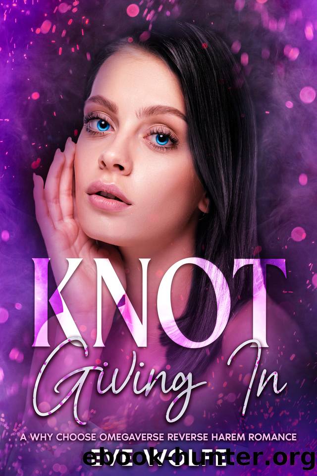 Knot Giving In: A Why Choose Omegaverse Reverse Harem Romance (Contemporaverse) by Wolfe Eve