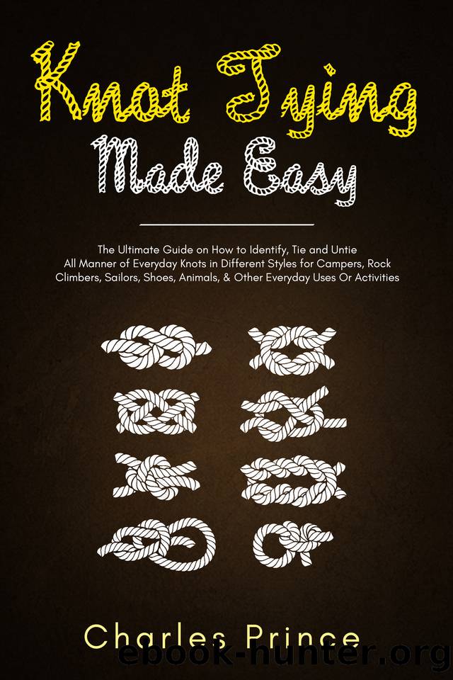 Knot Tying Made Easy: The Ultimate Guide on How to Identify, Tie and Untie All Manner of Everyday Knots in Different Styles by Prince Charles