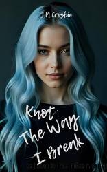 Knot the Way I Break: Omegaverse Reverse Harem Why Choose Romance by J. M Crosbie