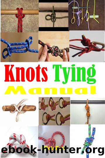 Knots Tying Manual: Step By Step Guide To Knots Tying: Stopper Knot, Bowline, Double Bowline Climbing Knot, Figure Of 8 Climbing Knot, Square, Fishing, And Much More by Elliots Steve