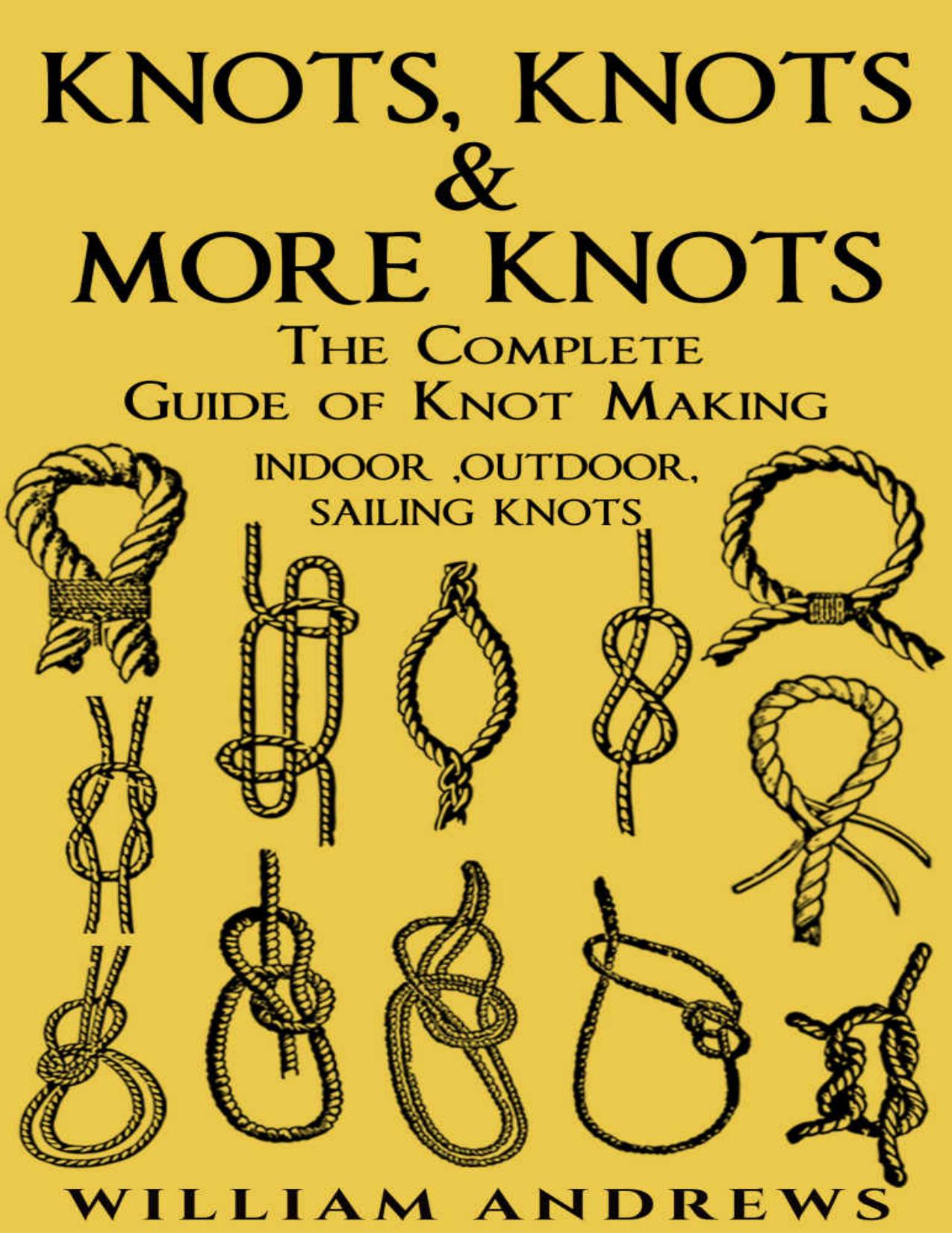 Knots: The Complete Guide Of Knots- Indoor Knots, Outdoor Knots And Sailbot Knots (Knot Tying, Splicing , Ropework,Macrame Book 1) by Williams Andrew