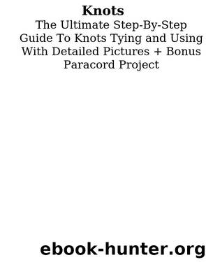 Knots: The Ultimate Step-by-Step Guide To Knots Tying and Using With Detailed Pictures+Bonus Paracord Project: (Craft Business, Knot Tying) by Dean James