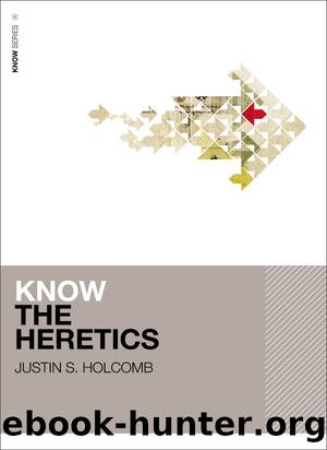 Know the Heretics by Justin S. Holcomb