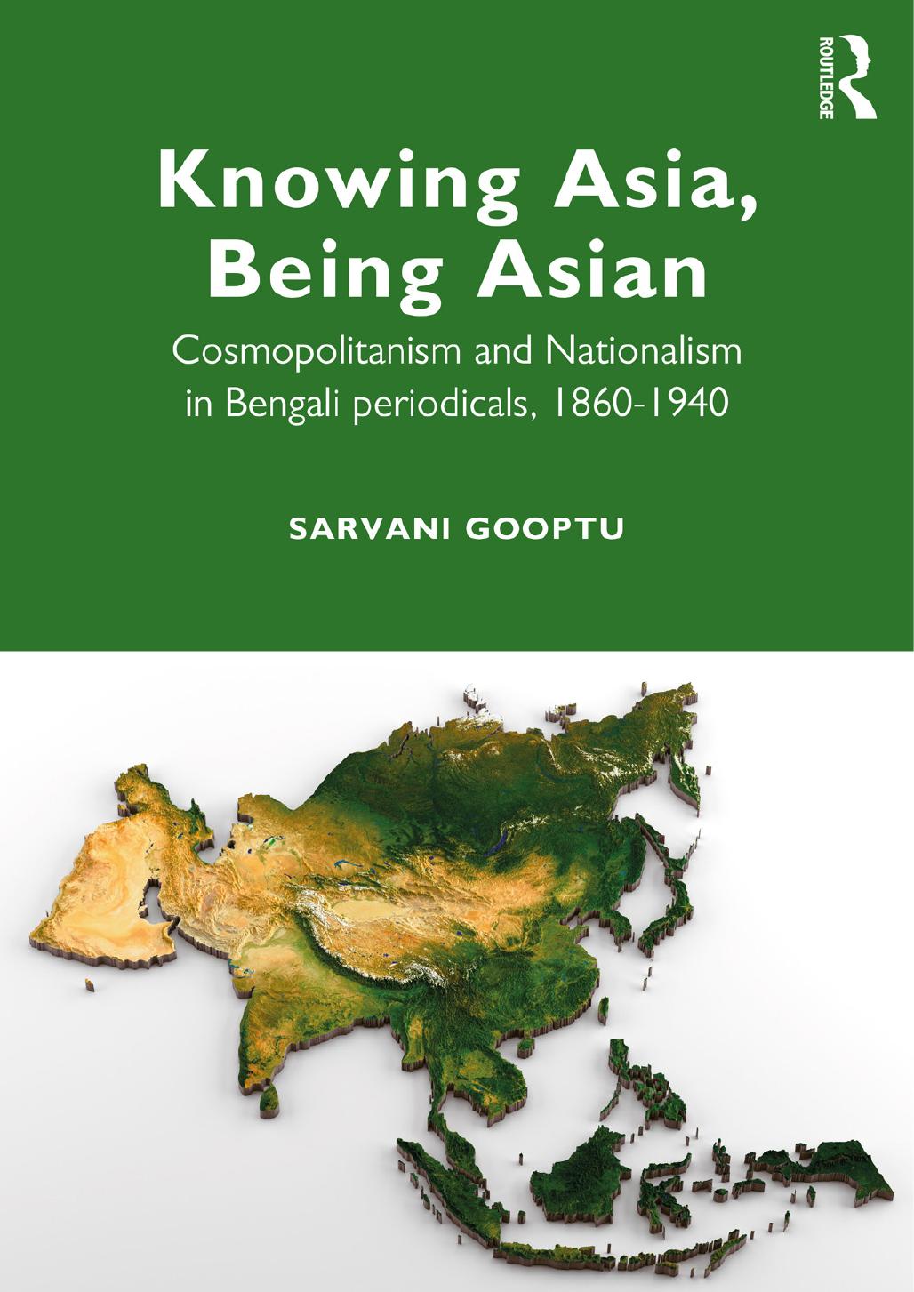 Knowing Asia, Being Asian: Cosmopolitanism and Nationalism in Bengali Periodicals, 1860â1940 by Sarvani Gooptu