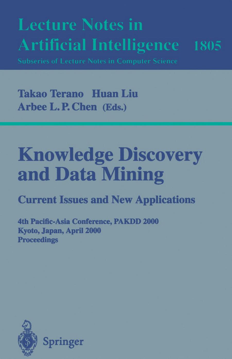 Knowledge Discovery and Data Mining. Current Issues and New Applications: 4th Pacific-Asia Conference, PAKDD 2000 Kyoto, Japan, April 18â20, 2000 Proceedings by Yoshiharu Sato (auth.) Takao Terano Huan Liu Arbee L. P. Chen (eds.)