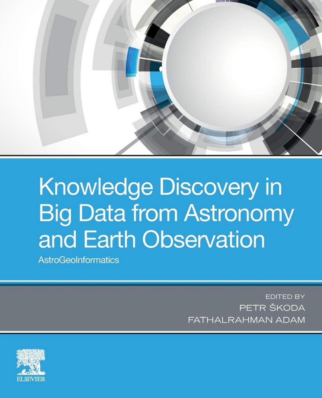 Knowledge Discovery in Big Data from Astronomy and Earth Observation: Astrogeoinformatics by Petr Skoda (editor) Fathalrahman Adam (editor)