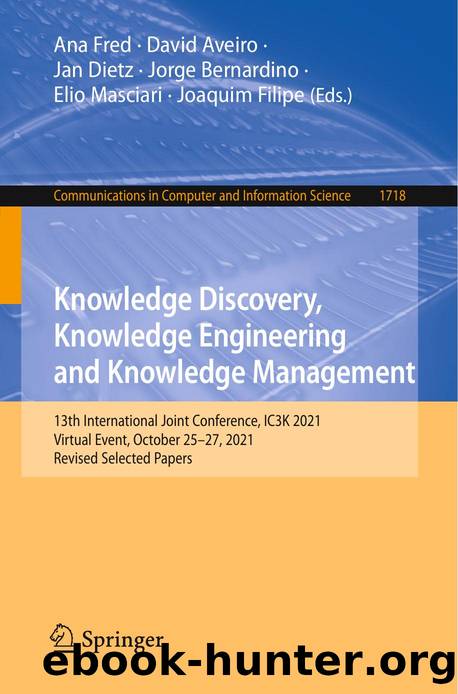 Knowledge Discovery, Knowledge Engineering and Knowledge Management: 13th International Joint Conference, IC3K 2021 Virtual Event, October 25â27, 2021 Revised Selected Papers by Ana Fred David Aveiro Jan Dietz Jorge Bernardino Elio Masciari Joaquim Filipe
