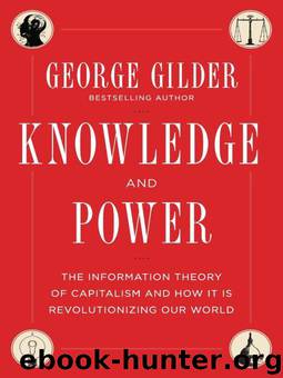 Knowledge and Power: The Information Theory of Capitalism and How it is Revolutionizing our World by George Gilder