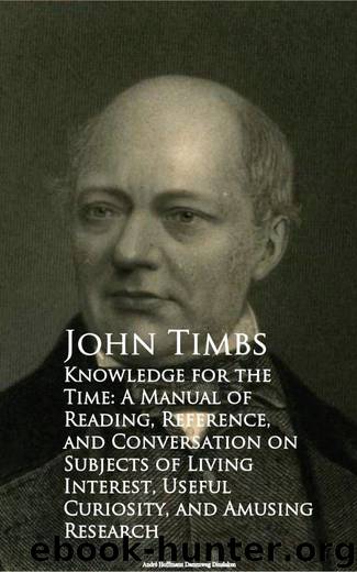 Knowledge for the Time: A Manual of Reading, Reference, and Conversation on Subjects of Living Interest, Useful Curiosity, and Amusing Research by John Timbs