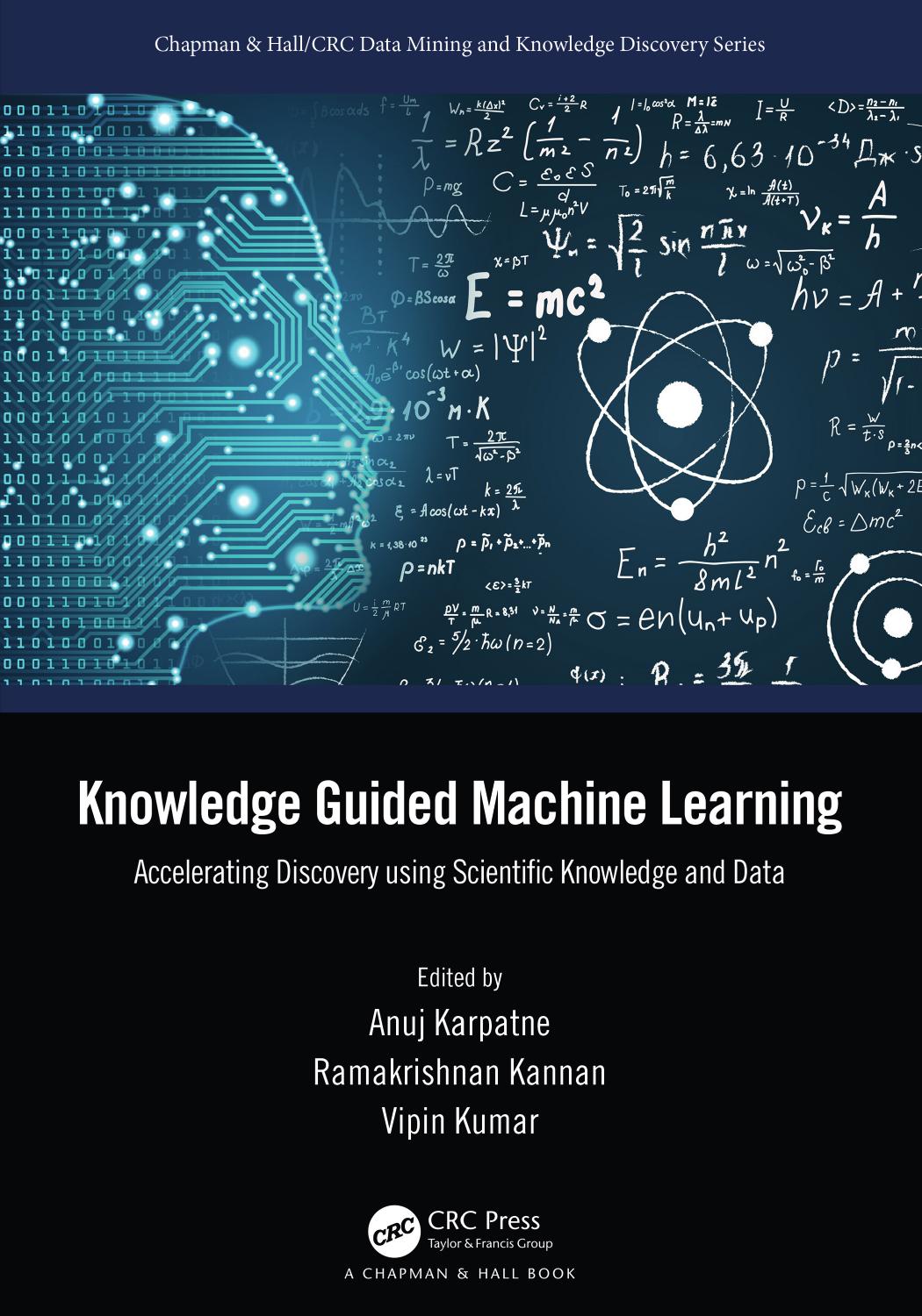 Knowledge-Guided Machine Learning: Accelerating Discovery Using Scientific Knowledge and Data by Anuj Karpatne & Ramakrishnan Kannan & Vipin Kumar