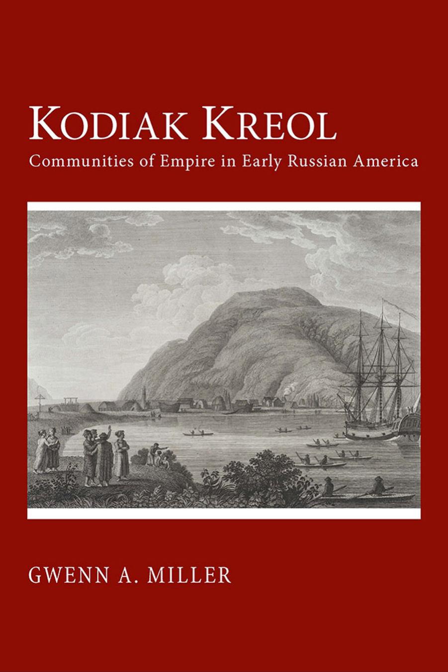 Kodiak Kreol: Communities of Empire in Early Russian America by by Gwenn A. Miller