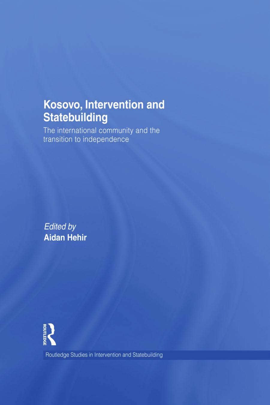 Kosovo, Intervention and Statebuilding : The International Community and the Transition to Independence by Aidan Hehir