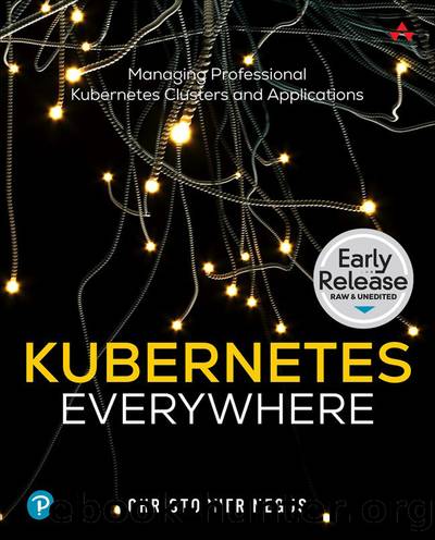Kubernetes Everywhere: Managing Professional Kubernetes Clusters and Applications by Christopher Negus