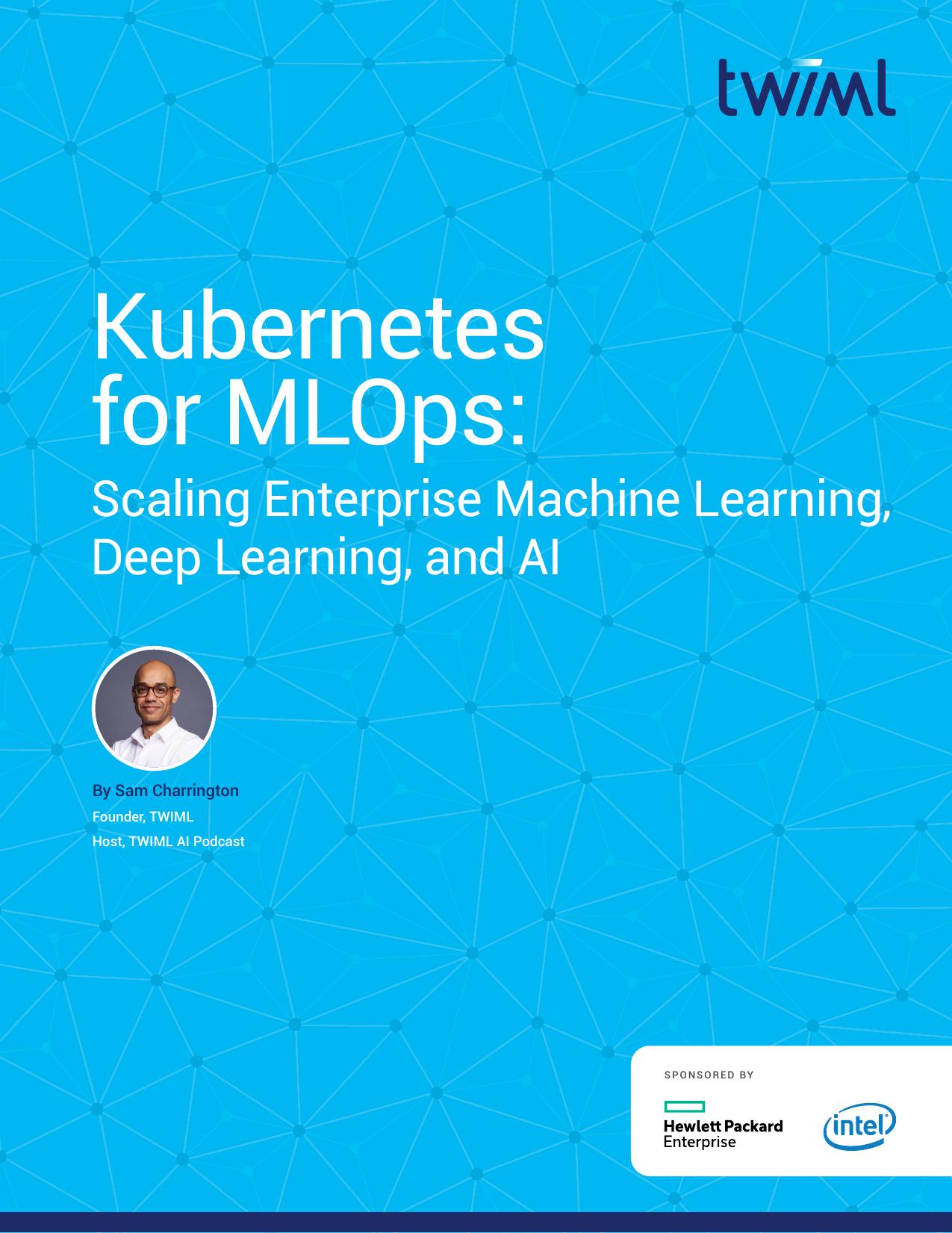 Kubernetes for MLOps - Scaling Enterprise Machine Learning, Deep Learning, and AI by Sam Charrington