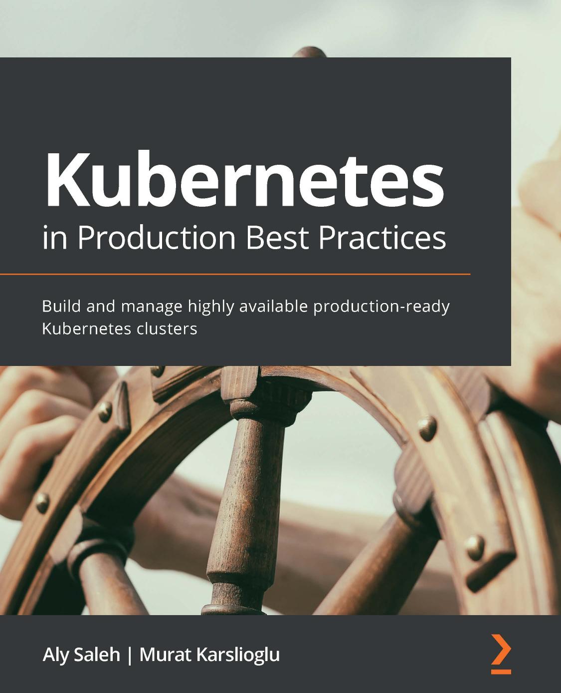 Kubernetes in Production Best Practices: Build and manage highly available production-ready Kubernetes clusters by Aly Saleh Murat Karslioglu