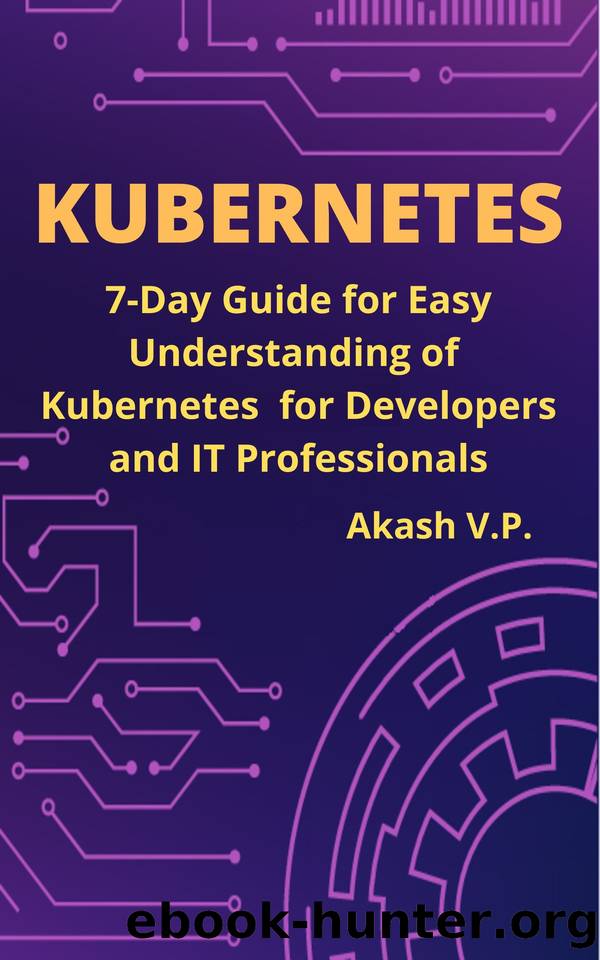 Kubernetes: 7-Day Guide for Easy Understanding of Kubernetes for Developers and IT Professionals by V P Akash