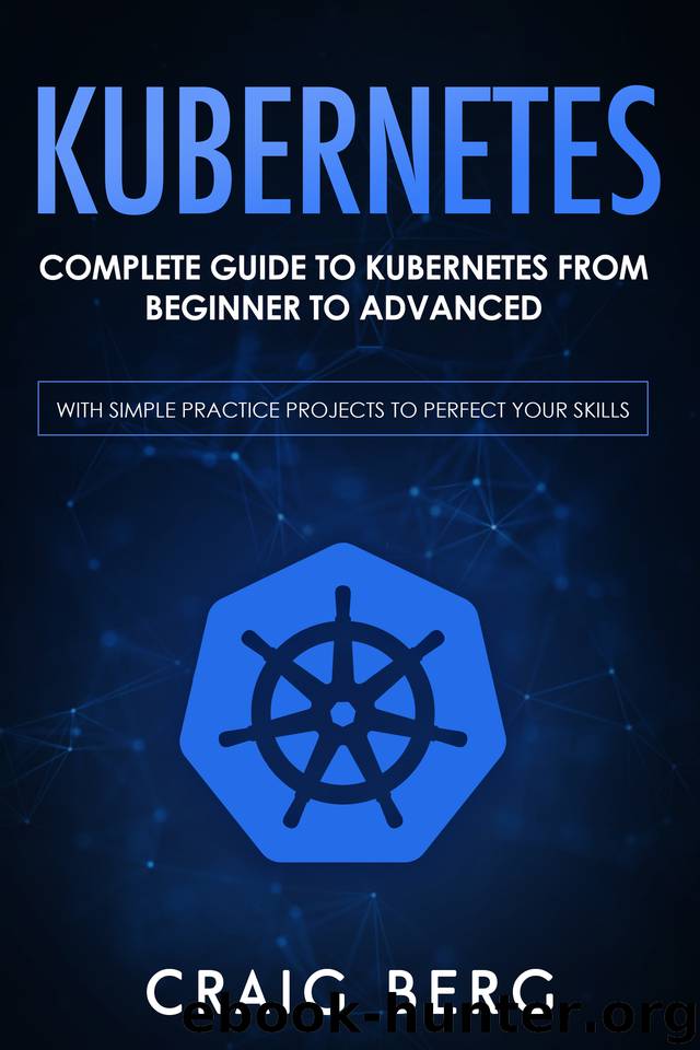 Kubernetes: Complete Guide to Kubernetes from Beginner to Advanced (With Simple Practice Projects To Perfect Your Skills) (Code tutorials Book 1) by Berg Craig