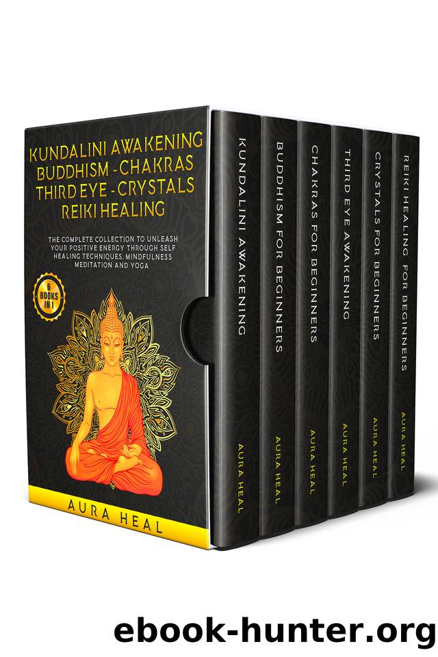 Kundalini Awakening, Buddhism, Chakras, Third Eye, Crystals, Reiki Healing: The Complete collection to Unleash Your Positive Energy Through Self-Healing Techniques, Mindfulness Meditation and Yoga by Aura Heal