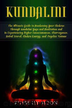 Kundalini: The Ultimate Guide to Awakening Your Chakras Through Kundalini Yoga and Meditation and to Experiencing Higher Consciousness, Clairvoyance, Astral Travel, Chakra Energy, and Psychic Visions by Kimberly Moon