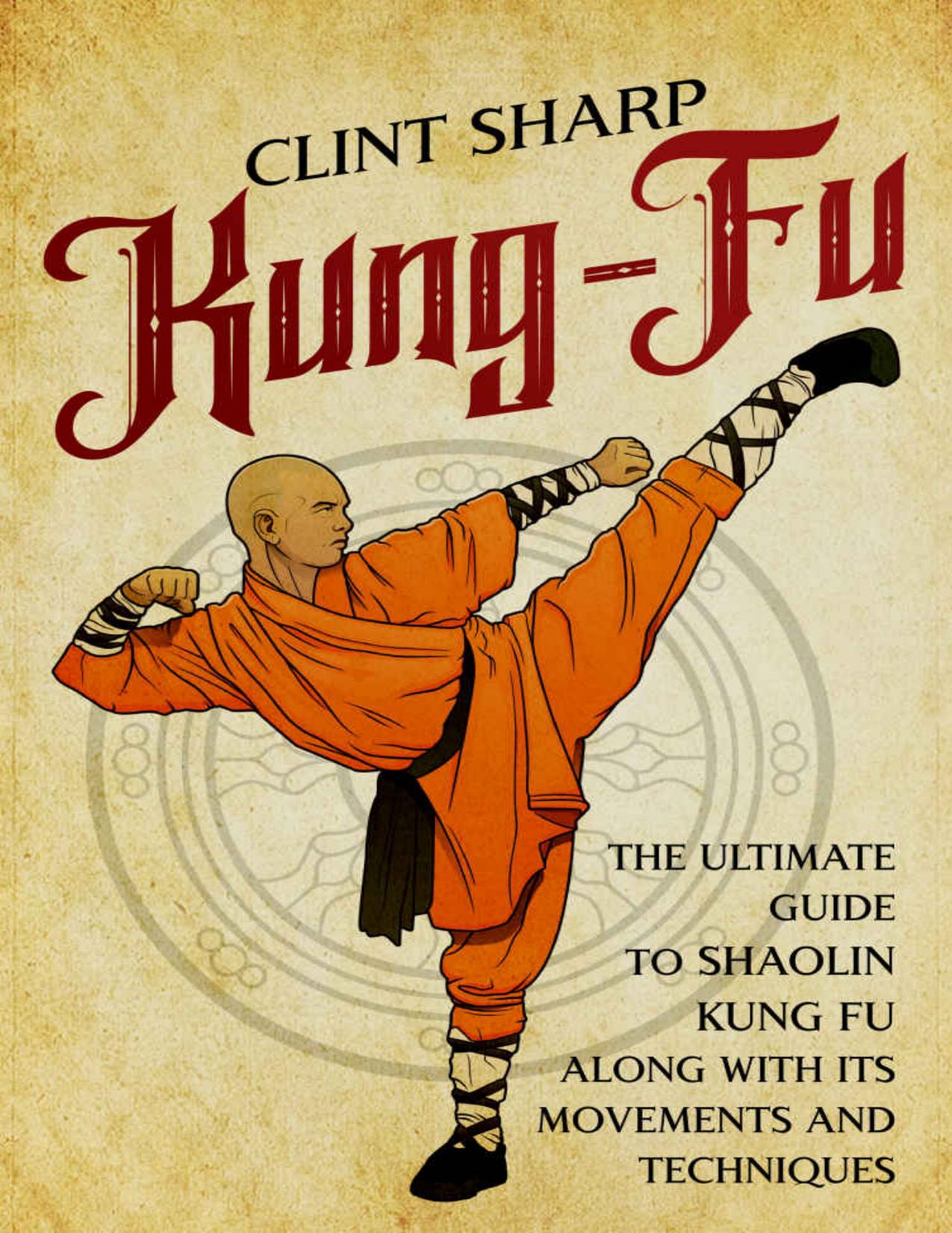 Kung-Fu: The Ultimate Guide to Shaolin Kung Fu Along with Its Movements and Techniques by Sharp Clint