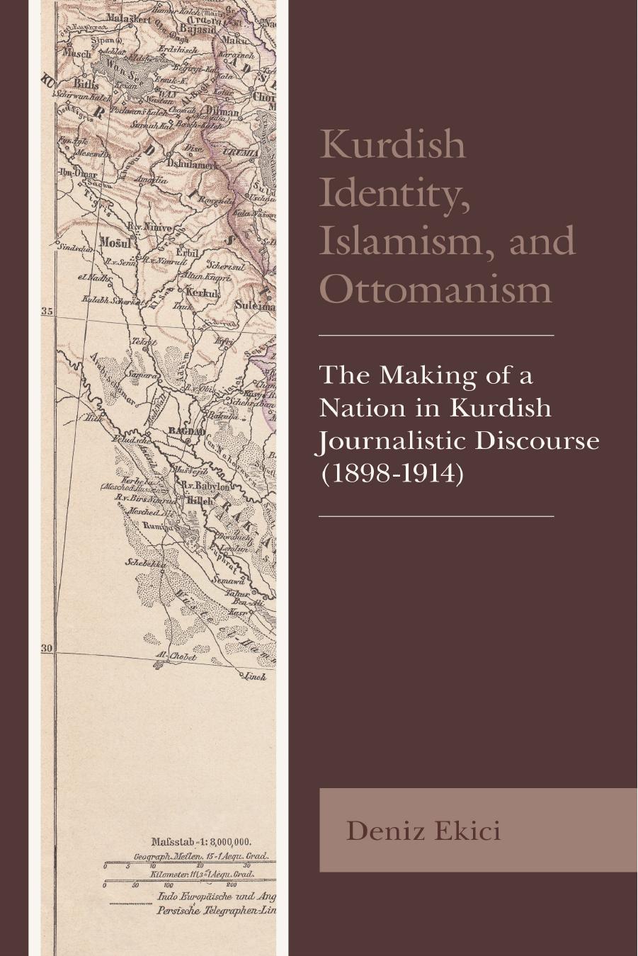 Kurdish Identity, Islamism, and Ottomanism: The Making of a Nation in Kurdish Journalistic Discourse (1898-1914) by Deniz Ekici