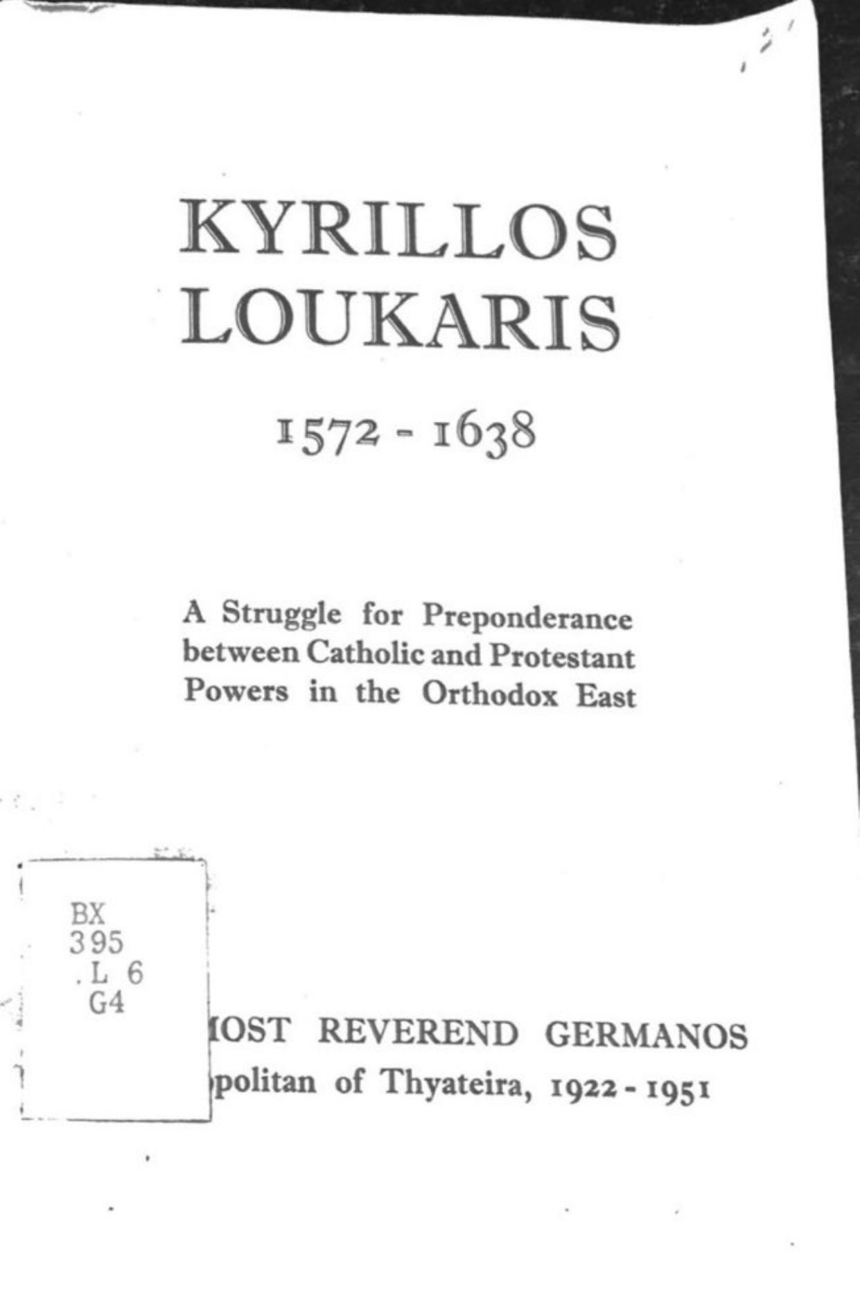 Kyrillos Loukaris 1572-1638: A Struggle for Preponderance between Catholic and Protestant Powers in the Orthodox East by Germanos Metropolitan of Thyateita 1922-1951