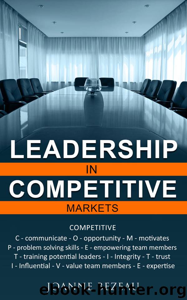 LEADERSHIP in COMPETITIVE MARKETS: Communicate-Opportunity-Motivates-Problem solving-Empowering-Training-Integrity-Trust-Influential-Value-Expertise by Bezeau Joanne