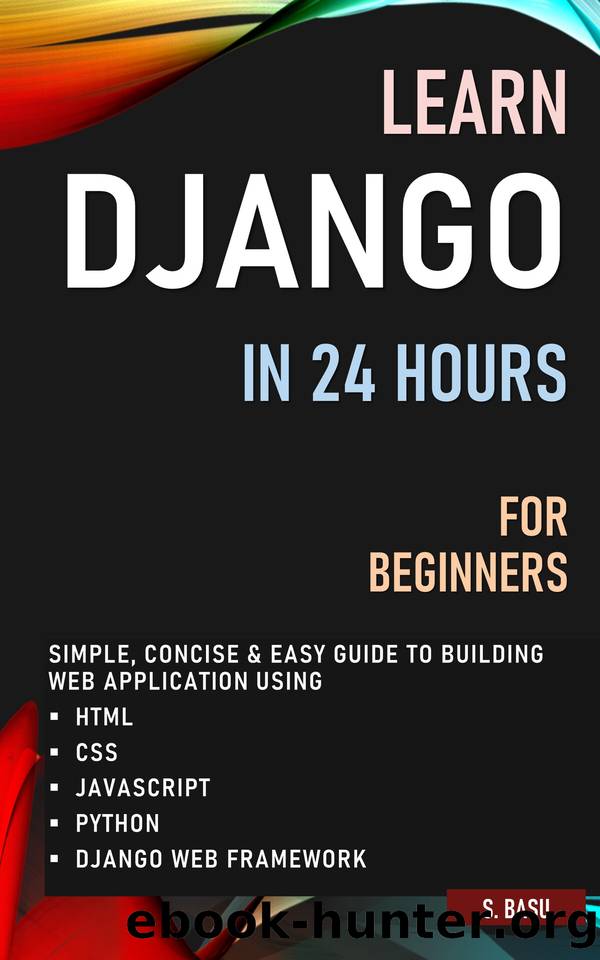 LEARN DJANGO IN 24 HOURS FOR BEGINNERS : SIMPLE, CONCISE & EASY GUIDE TO BUILDING WEB APPLICATION USING HTML, CSS, JAVASCRIPT, PYTHON & DJANGO WEB FRAMEWORK by BASU S