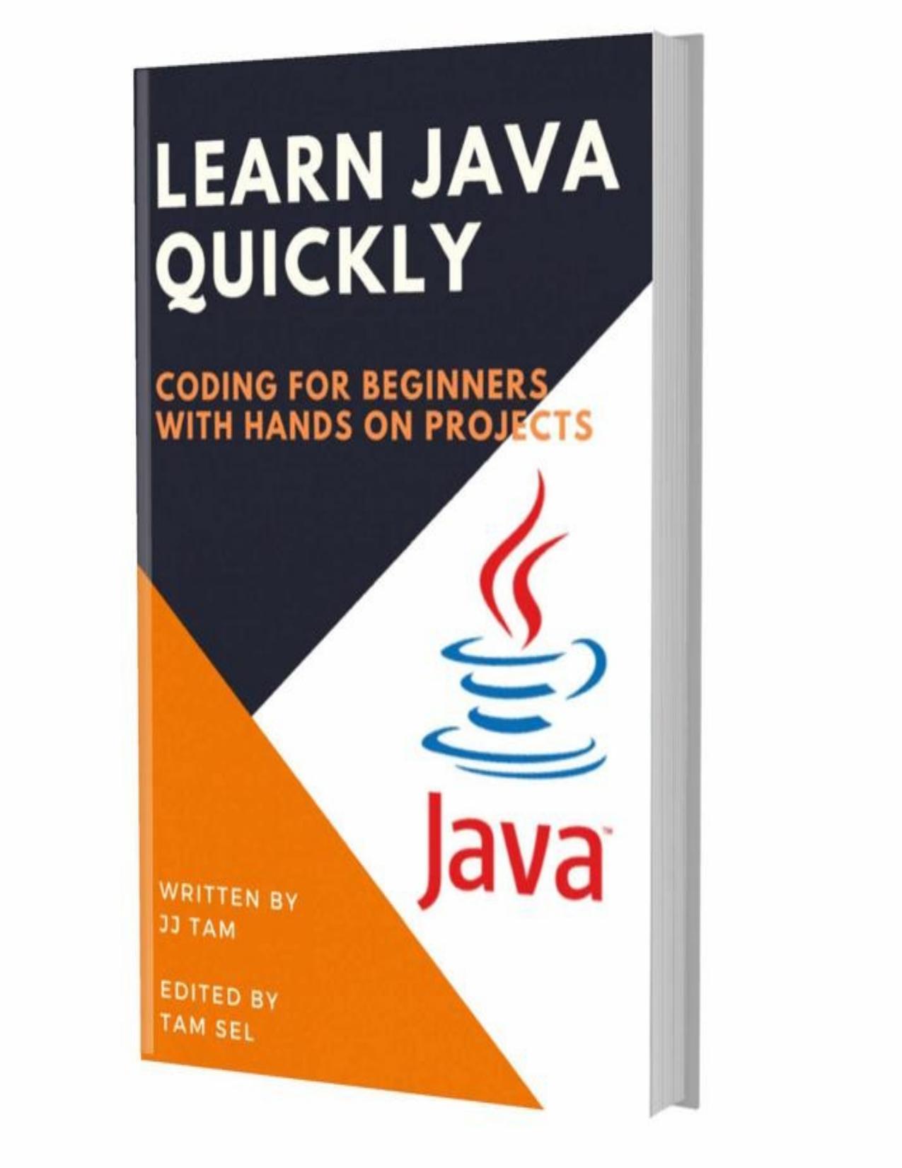 LEARN JAVA QUICKLY: CODING FOR BEGINNERS - JAVA PROGRAMMING LANGUAGE, A QuickStart eBook, Tutorial Book with Hands-On Projects, In Easy Steps! An Ultimate Beginner's Guide! by JJ TAM